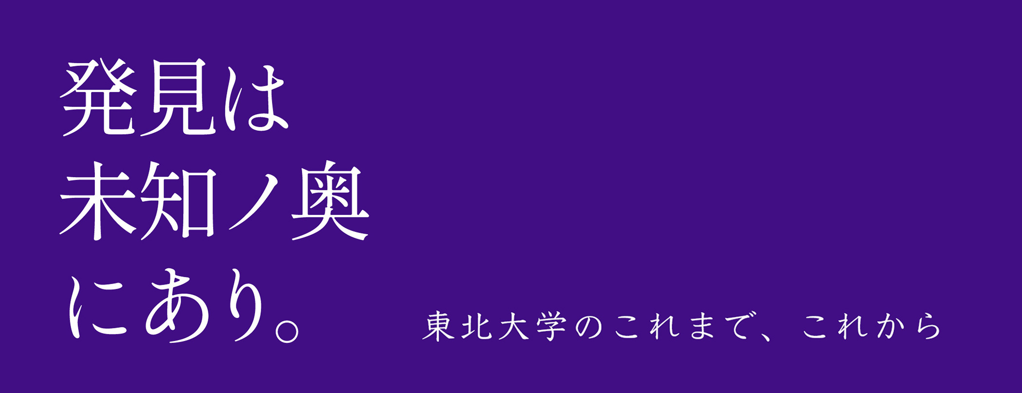 発見は未知ノ奥にあり。 ー東北大学のこれまで、これから